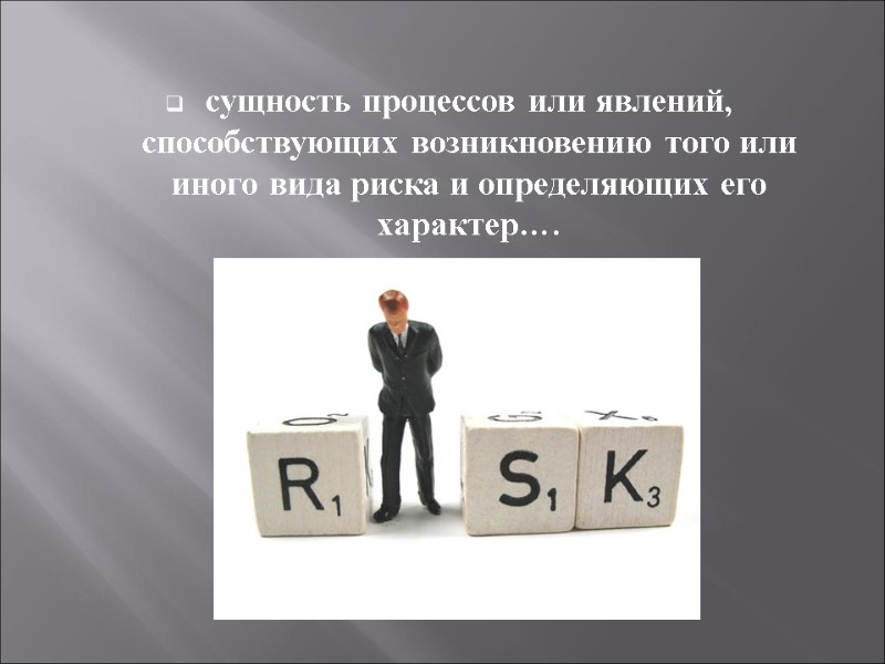 сущность процессов или явлений, способствующих возникновению того или иного вида риска и определяющих его